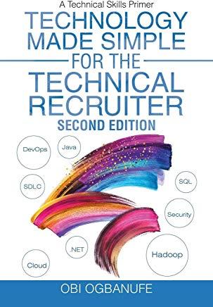 Technology Made Simple for the Technical Recruiter, Second Edition: A Technical Skills Primer