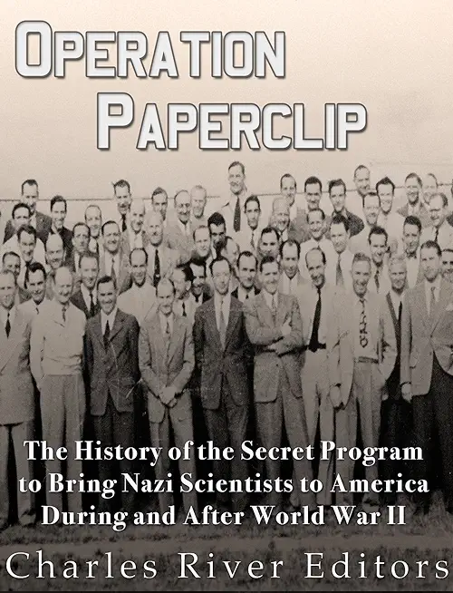 Operation Paperclip: The History of the Secret Program to Bring Nazi Scientists to America During and After World War II