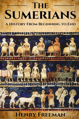 Sumerians: A History From Beginning to End