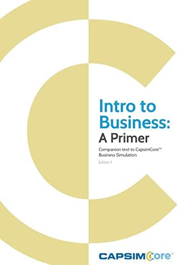 Intro to Business: A Primer: Companion Text to CapsimCore Business Simulations