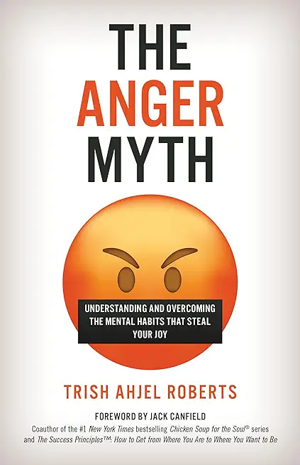The Anger Myth: Understanding and Overcoming the Mental Habits That Steal Your Joy