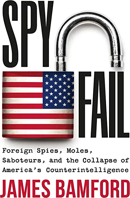 Spyfail: Foreign Spies, Moles, Saboteurs, and the Collapse of America's Counterintelligence