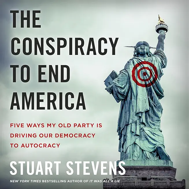 The Conspiracy to End America: Five Ways My Old Party Is Driving Our Democracy to Autocracy