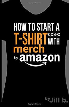 How to Start a T-Shirt Business on Merch by Amazon (Booklet): A Quick Guide to Researching, Designing & Selling Shirts Online