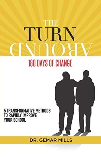 The Turnaround: 180 Days of Change: 5 transformative methods to rapidly improve your school!