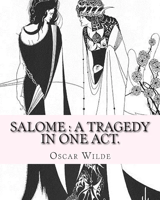 Salome: a tragedy in one act. By: Oscar Wilde, Drawings By: Aubrey Beardsley: Aubrey Vincent Beardsley (21 August 1872 - 16 Ma
