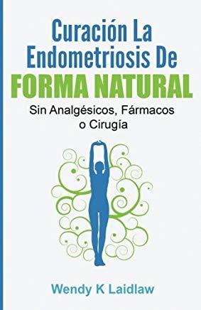 CuraciÃ³n La Endometriosis de Forma Natural: Sin Analgesicos, Farmacos Ni Cirugia