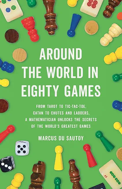 Around the World in Eighty Games: From Tarot to Tic-Tac-Toe, Catan to Chutes and Ladders, a Mathematician Unlocks the Secrets of the World's Greatest