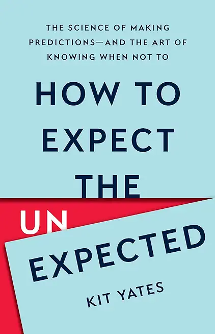 How to Expect the Unexpected: The Science of Making Predictions--And the Art of Knowing When Not to