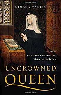 Uncrowned Queen: The Life of Margaret Beaufort, Mother of the Tudors