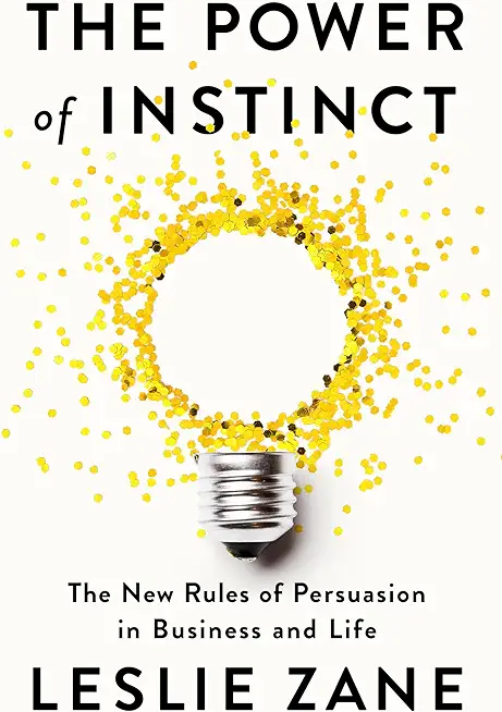The Power of Instinct: The New Rules of Persuasion in Business and Life