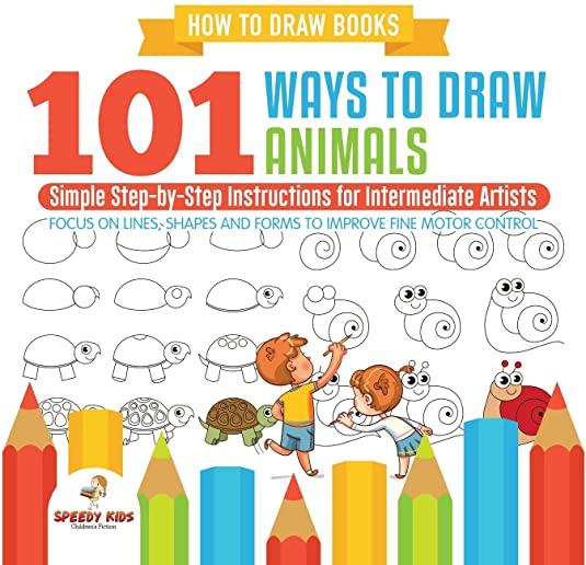 How to Draw Books. 101 Ways to Draw Animals. Simple Step-by-Step Instructions for Intermediate Artists. Focus on Lines, Shapes and Forms to Improve Fi