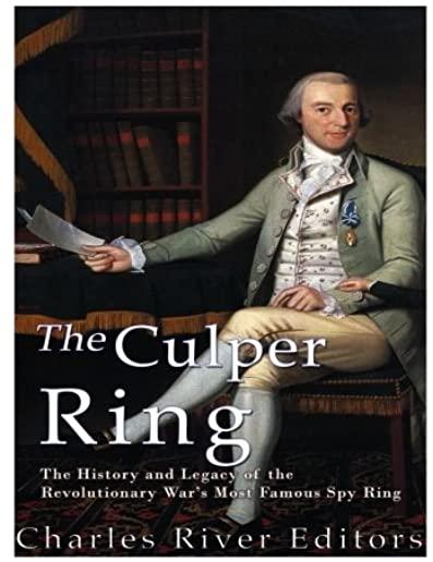 The Culper Ring: The History and Legacy of the Revolutionary War's Most Famous Spy Ring