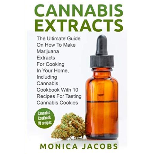 Cannabis Extract: : The Ultimate Guide On How to Make Marijuana Extracts For Cooking in Your Home, Including Cannabis Cookbook With 10 R