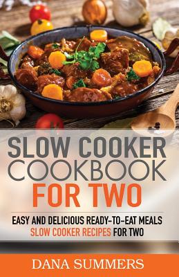 Slow Cooker Cookbook for Two: Easy and Delicious Slow Cooker Recipes for Ready-to-Eat One Pot Meals