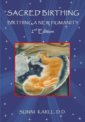 Sacred Birthing: Birthing A New Humanity, 2nd Edition, 2017