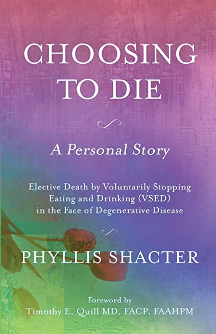 Choosing To Die: A Personal Story: Elective Death by Voluntarily Stopping Eating and Drinking (VSED) in the Face of Degenerative Diseas