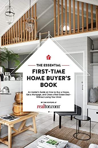 The Essential First-Time Home Buyer's Book: How to Buy a House, Get a Mortgage, and Close a Real Estate Deal