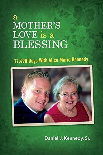 A Mother's Love Is a Blessing: 17,498 Days with Alice Marie Kennedy