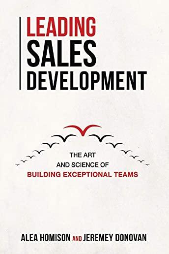 Leading Sales Development, Volume 1: The Art and Science of Building Exceptional Teams