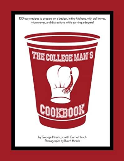 The College Man's Cookbook: 100 easy recipes to prepare on a budget, in tiny kitchens, with dull knives, microwaves and distractions while earning