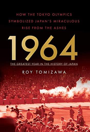 1964: The Greatest Year in the History of Japan: How the Tokyo Olympics Symbolized Japan's Miraculous Rise from the Ashes