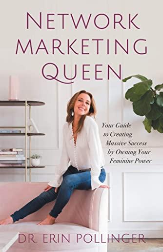 Network Marketing Queen: Your Guide to Creating Massive Success by Owning Your Feminine Power