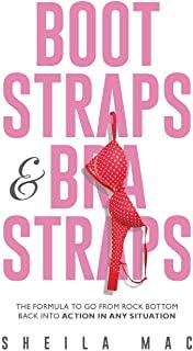 Boot Straps & Bra Straps: The Formula to Go from Rock Bottom Back into Action in Any Situation