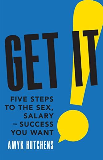 Get It: Five Steps to the Sex, Salary and Success You Want
