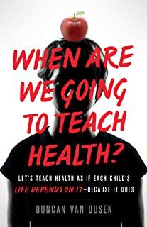 When Are We Going to Teach Health?: Let's Teach Health as If Each Child's Life Depends on It - Because It Does