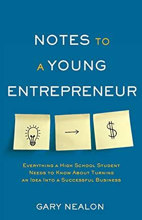 Notes to a Young Entrepreneur: Everything a High School Student Needs to Know About Turning an Idea Into a Successful Business