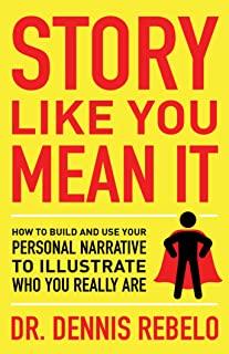 Story Like You Mean It: How to Build and Use Your Personal Narrative to Illustrate Who You Really Are