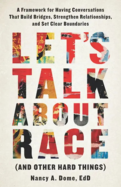 Let's Talk About Race (and Other Hard Things): A Framework for Having Conversations That Build Bridges, Strengthen Relationships, and Set Clear Bounda