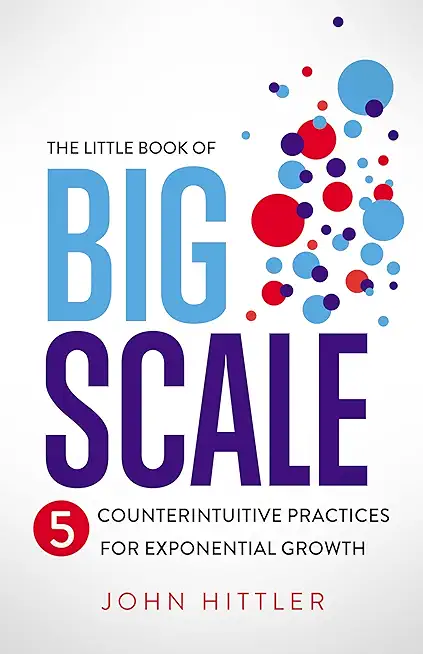 The Little Book of Big Scale: 5 Counterintuitive Practices for Exponential Growth