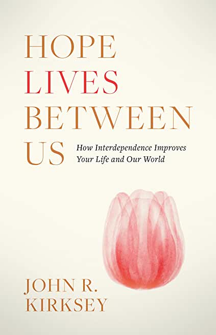 Hope Lives between Us: How Interdependence Improves Your Life and Our World