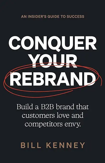 Conquer Your Rebrand: Build a B2B Brand That Customers Love and Competitors Envy