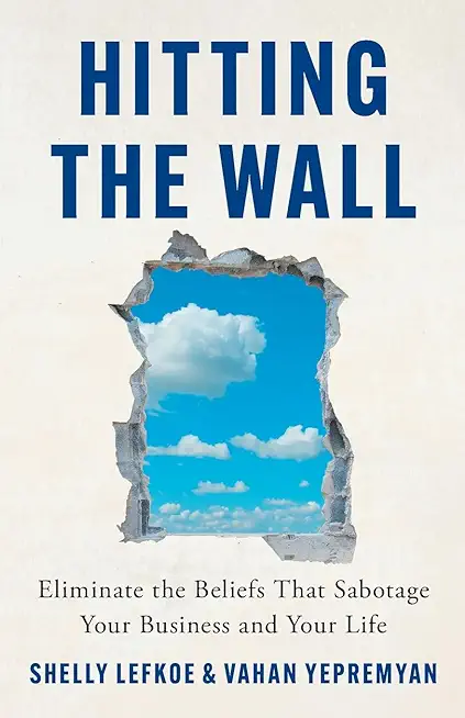 Hitting the Wall: Eliminate the Beliefs That Sabotage Your Business and Your Life