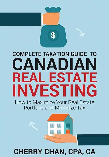 Complete Taxation Guide to Canadian Real Estate Investing: How to Maximize Your Real Estate Portfolio and Minimize Tax
