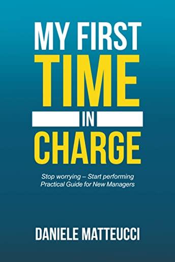 My First Time in Charge: Stop Worrying - Start Performing Practical Guide for New Managers