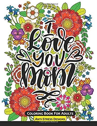I Love You Mom Coloring Book for Adults: Mother's Day Coloring Book Anti-Stress Designs