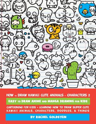 How to Draw Kawaii Cute Animals + Characters 2: Easy to Draw Anime and Manga Drawing for Kids: Cartooning for Kids + Learning How to Draw Super Cute K