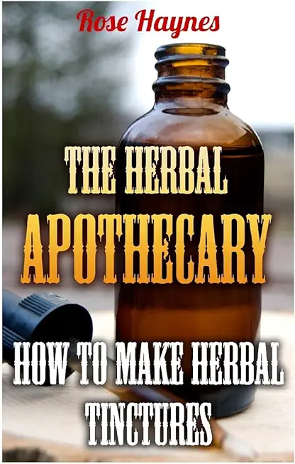 The Herbal Apothecary: How To Make Herbal Tinctures