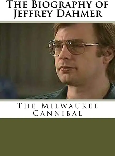 The Biography of Jeffrey Dahmer: The Milwaukee Cannibal