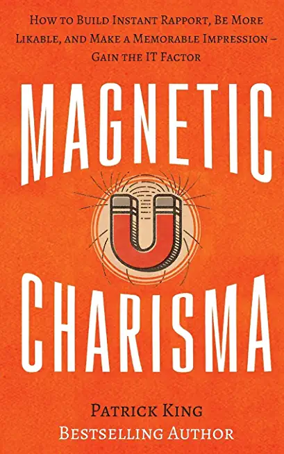 Magnetic Charisma: How to Build Instant Rapport, Be More Likable, and Make a Memorable Impression ? Gain the It Factor