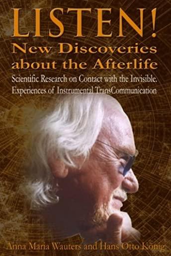 Listen! New Discoveries about the Afterlife: Scientific Research on Contact with the Invisible. Experiences of Instrumental TransCommunication (ITC)