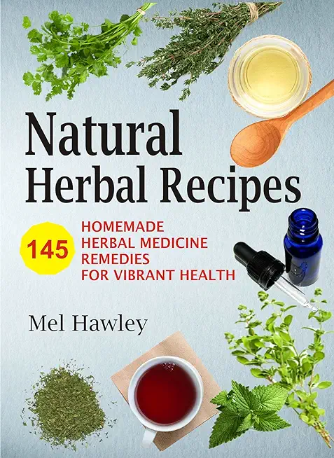 Natural Herbal Recipes: 145 Homemade Herbal Medicine Remedies for Vibrant Health