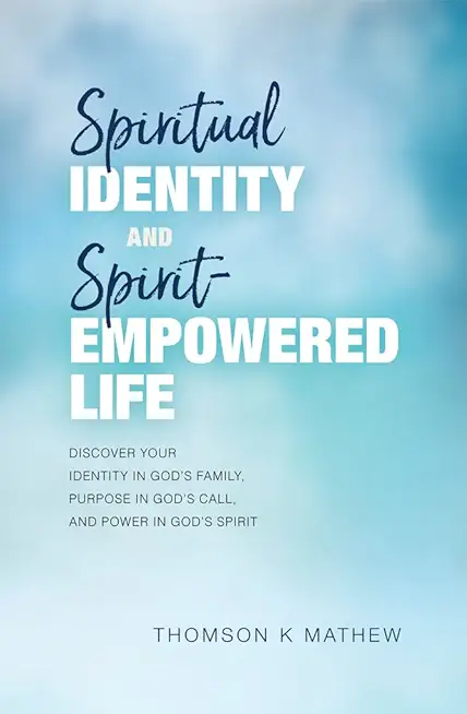 Spiritual Identity and Spirit-Empowered Life: Discover Your Identity in God's Family, Purpose in God's Call, and Power in God's Spirit