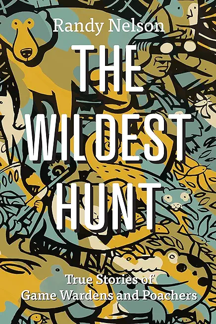 The Wildest Hunt: True Stories of Game Wardens and Poachers