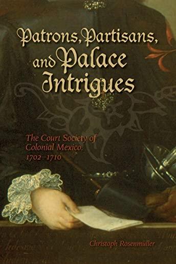 Patrons, Partisans, and Palace Intrigues: The Court Society of Colonial Mexico, 1702-1710