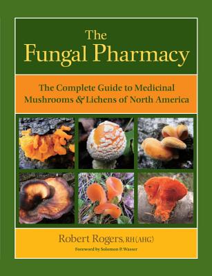 The Fungal Pharmacy: The Complete Guide to Medicinal Mushrooms & Lichens of North America